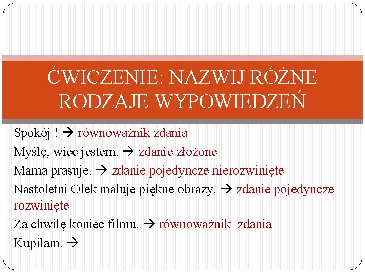 ĆWICZENIE: NAZWIJ RÓŻNE RODZAJE WYPOWIEDZEŃ Spokój ! równoważnik zdania Myślę, więc jestem. zdanie złożone