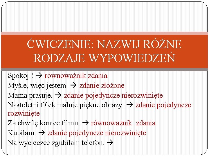 ĆWICZENIE: NAZWIJ RÓŻNE RODZAJE WYPOWIEDZEŃ Spokój ! równoważnik zdania Myślę, więc jestem. zdanie złożone