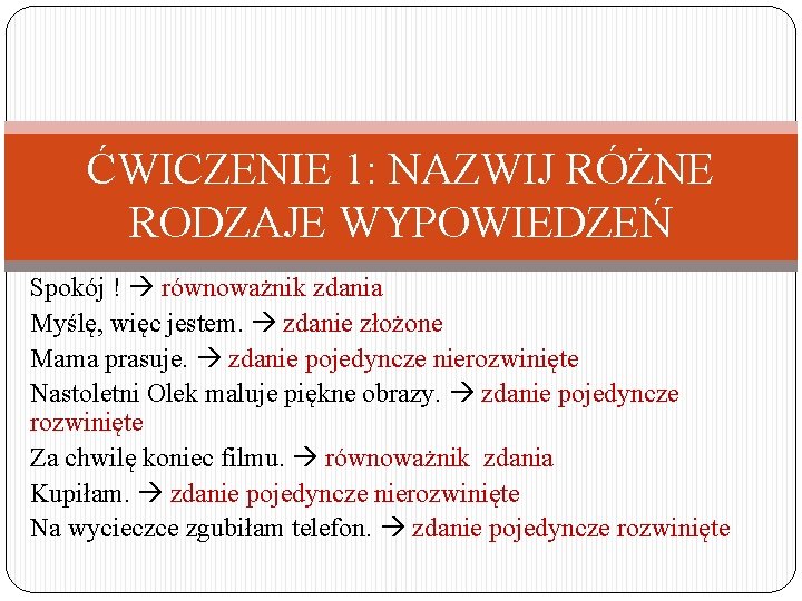 ĆWICZENIE 1: NAZWIJ RÓŻNE RODZAJE WYPOWIEDZEŃ Spokój ! równoważnik zdania Myślę, więc jestem. zdanie