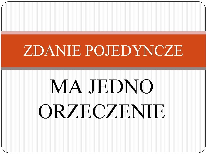 ZDANIE POJEDYNCZE MA JEDNO ORZECZENIE 