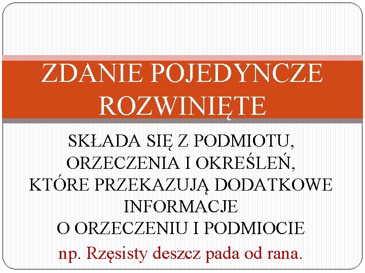 ZDANIE POJEDYNCZE ROZWINIĘTE SKŁADA SIĘ Z PODMIOTU, ORZECZENIA I OKREŚLEŃ, KTÓRE PRZEKAZUJĄ DODATKOWE INFORMACJE