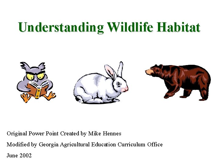 Understanding Wildlife Habitat Original Power Point Created by Mike Hennes Modified by Georgia Agricultural