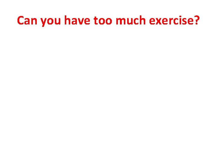 Can you have too much exercise? 