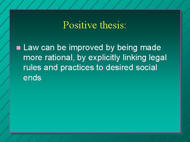 Positive thesis: Law can be improved by being made more rational, by explicitly linking