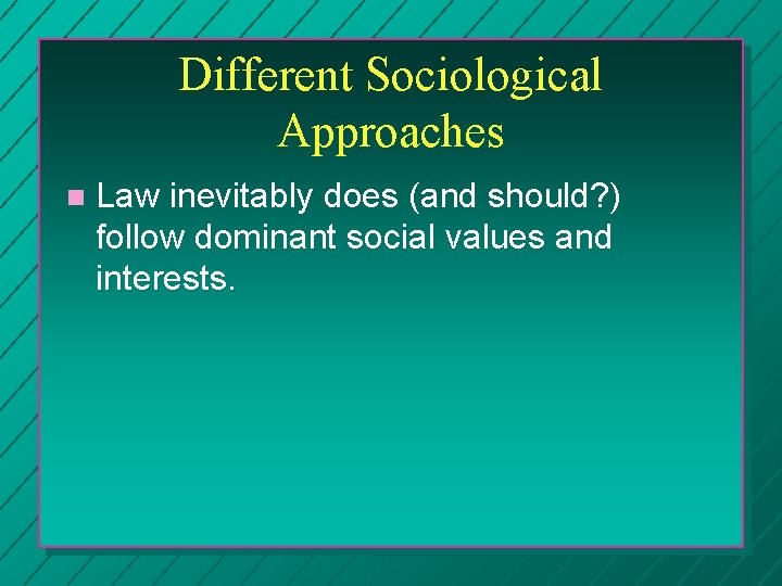 Different Sociological Approaches Law inevitably does (and should? ) follow dominant social values and