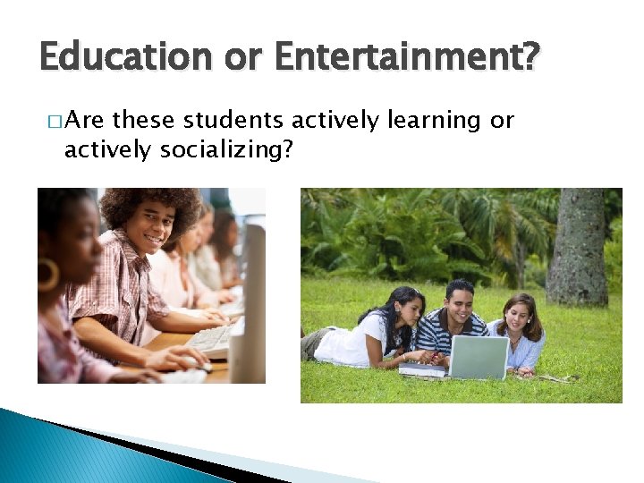 Education or Entertainment? � Are these students actively learning or actively socializing? 