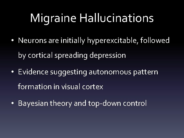 Migraine Hallucinations • Neurons are initially hyperexcitable, followed by cortical spreading depression • Evidence