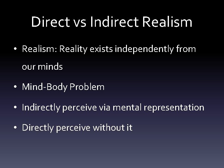 Direct vs Indirect Realism • Realism: Reality exists independently from our minds • Mind-Body