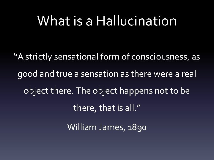 What is a Hallucination “A strictly sensational form of consciousness, as good and true
