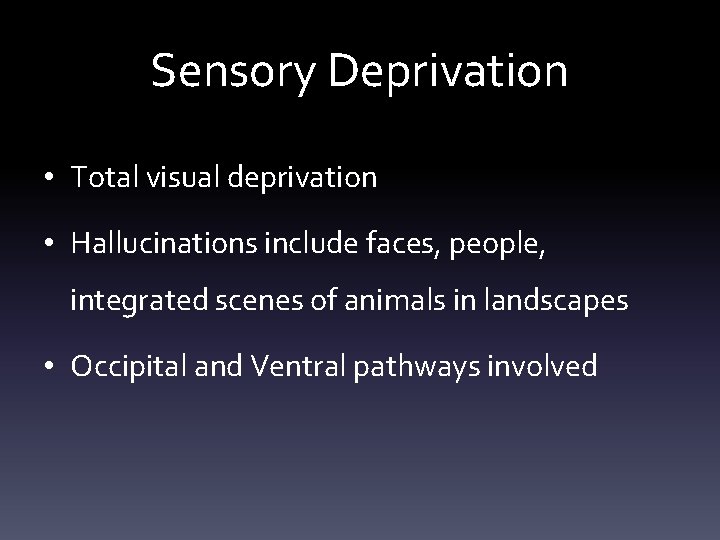 Sensory Deprivation • Total visual deprivation • Hallucinations include faces, people, integrated scenes of
