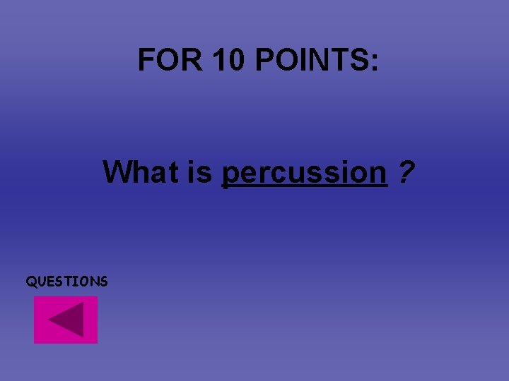 FOR 10 POINTS: What is percussion ? QUESTIONS FOR 10 POINTS: What is percussion ? QUESTIONS