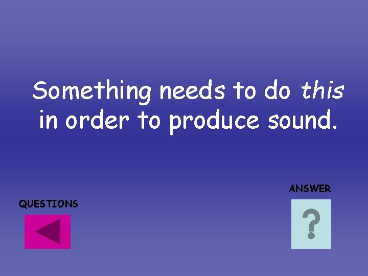 Something needs to do this in order to produce sound. ANSWER QUESTIONS Something needs to do this in order to produce sound. ANSWER QUESTIONS