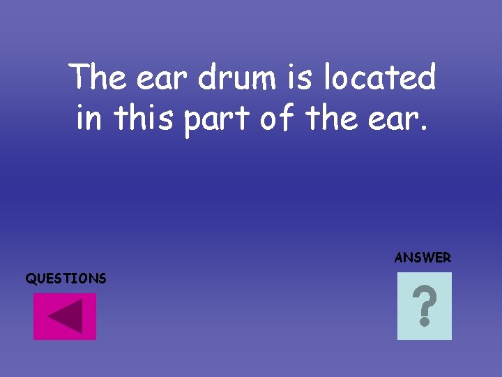 The ear drum is located in this part of the ear. ANSWER QUESTIONS The ear drum is located in this part of the ear. ANSWER QUESTIONS