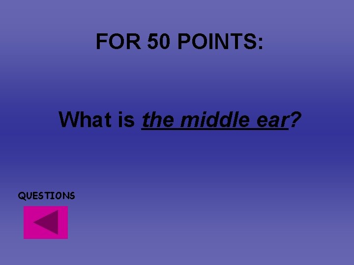 FOR 50 POINTS: What is the middle ear? QUESTIONS FOR 50 POINTS: What is the middle ear? QUESTIONS
