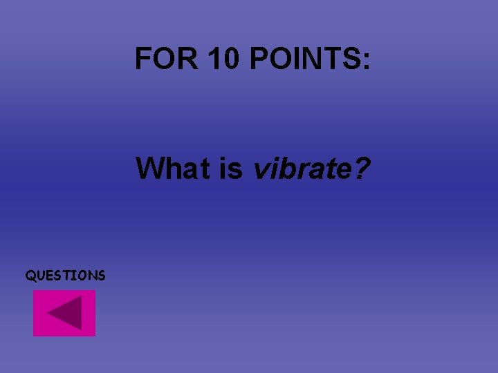 FOR 10 POINTS: What is vibrate? QUESTIONS FOR 10 POINTS: What is vibrate? QUESTIONS