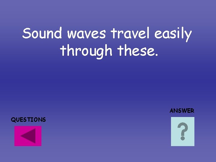 Sound waves travel easily through these. ANSWER QUESTIONS Sound waves travel easily through these. ANSWER QUESTIONS