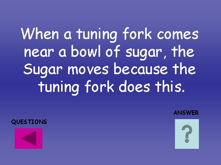 When a tuning fork comes near a bowl of sugar, the Sugar moves because When a tuning fork comes near a bowl of sugar, the Sugar moves because