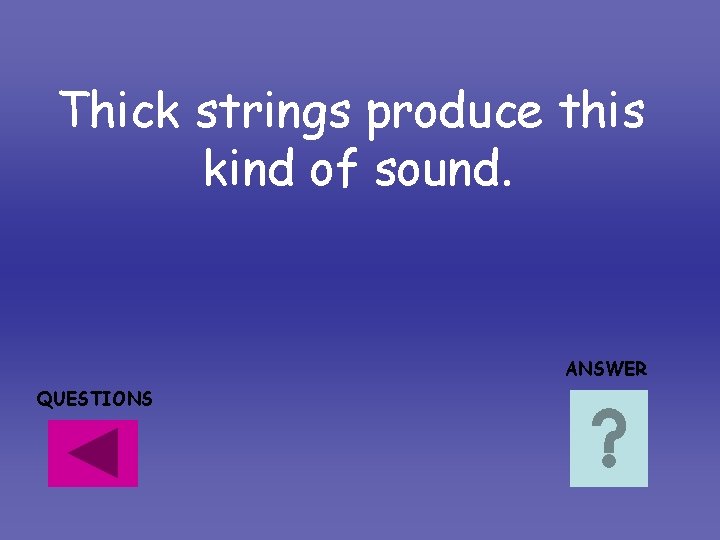Thick strings produce this kind of sound. ANSWER QUESTIONS Thick strings produce this kind of sound. ANSWER QUESTIONS