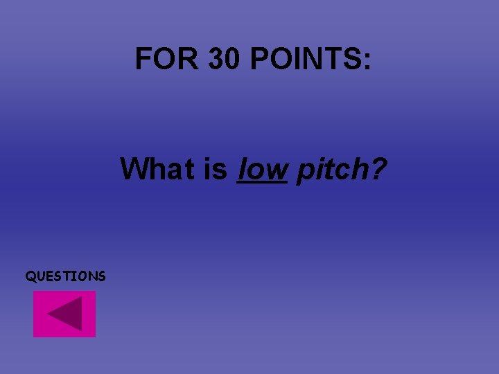 FOR 30 POINTS: What is low pitch? QUESTIONS FOR 30 POINTS: What is low pitch? QUESTIONS