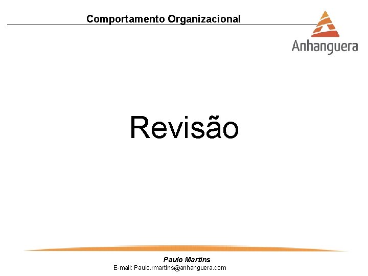 Comportamento Organizacional Revisão Paulo Martins E-mail: Paulo. rmartins@anhanguera. com 