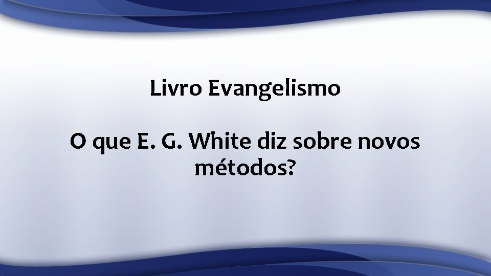 Livro Evangelismo O que E. G. White diz sobre novos métodos? 