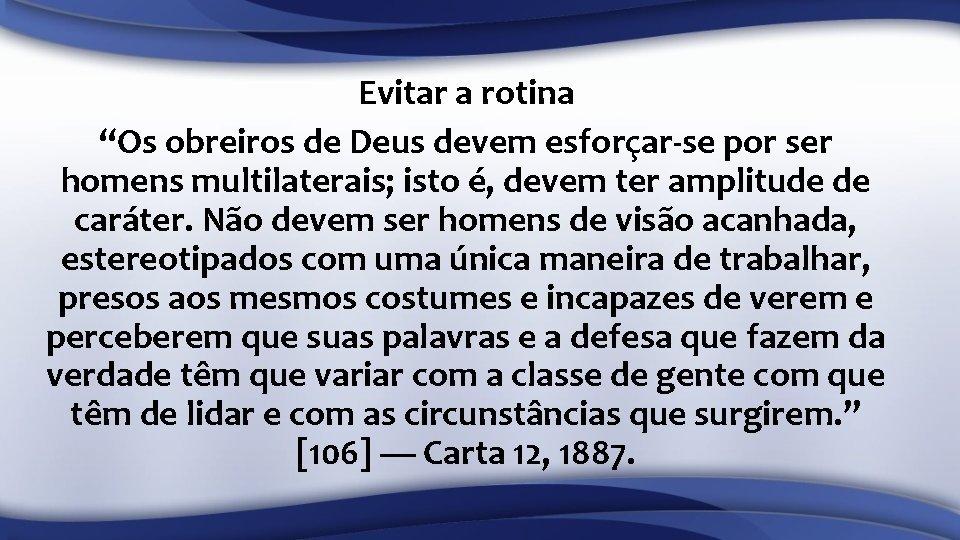 Evitar a rotina “Os obreiros de Deus devem esforçar-se por ser homens multilaterais; isto