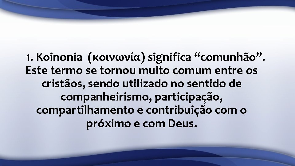 1. Koinonia (κοινωνία) significa “comunhão”. Este termo se tornou muito comum entre os cristãos,