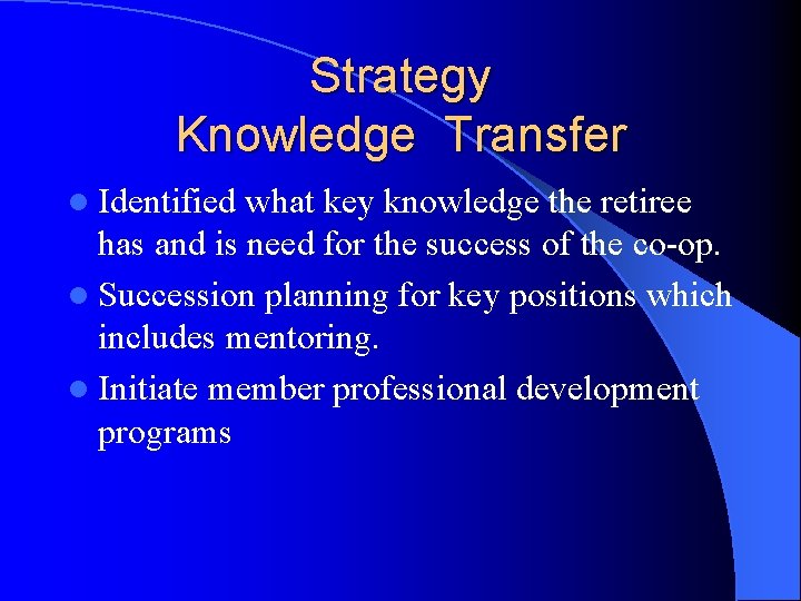 Strategy Knowledge Transfer l Identified what key knowledge the retiree has and is need