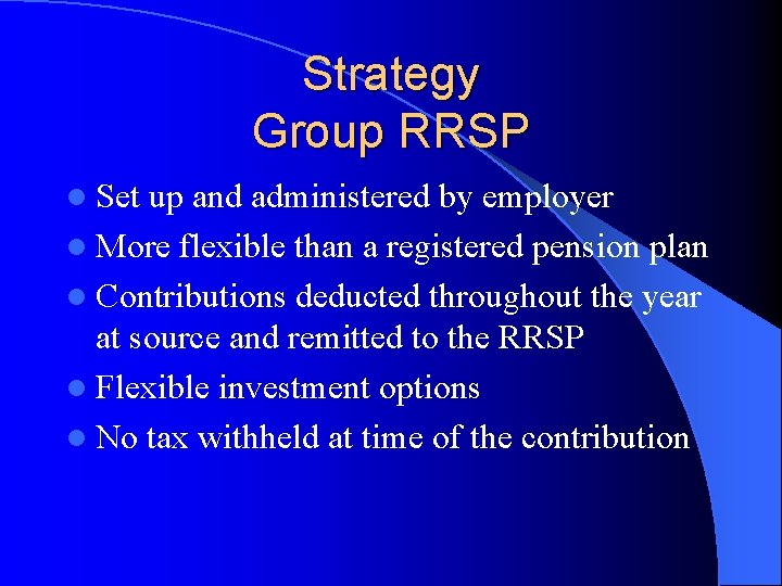 Strategy Group RRSP l Set up and administered by employer l More flexible than