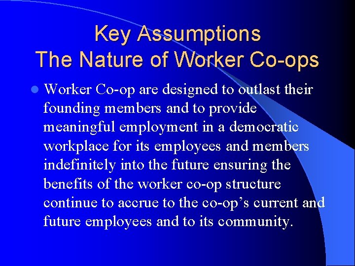 Key Assumptions The Nature of Worker Co-ops l Worker Co-op are designed to outlast