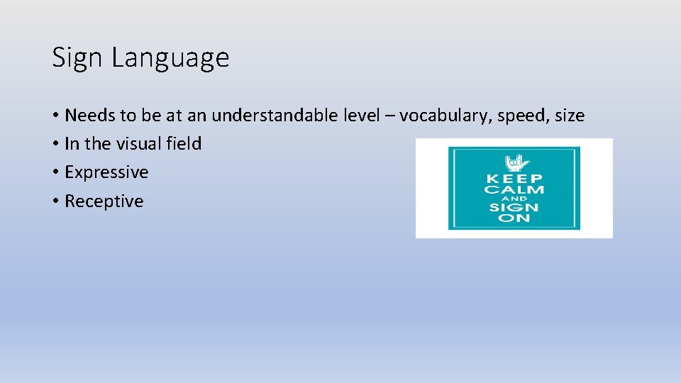 Sign Language • Needs to be at an understandable level – vocabulary, speed, size