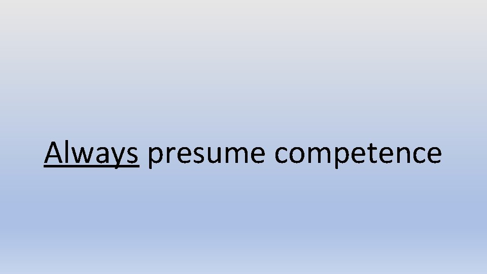 Always presume competence 