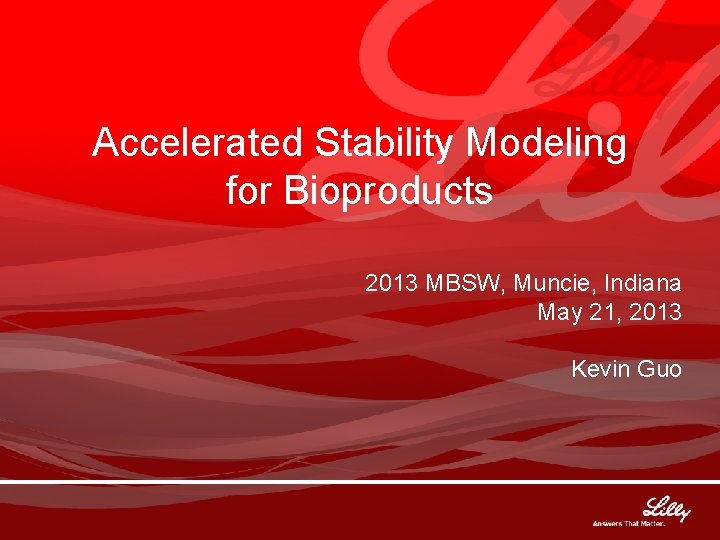 Accelerated Stability Modeling for Bioproducts 2013 MBSW, Muncie, Indiana May 21, 2013 Kevin Guo