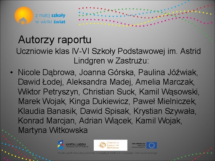 Autorzy raportu Uczniowie klas IV-VI Szkoły Podstawowej im. Astrid Lindgren w Zastrużu: • Nicole