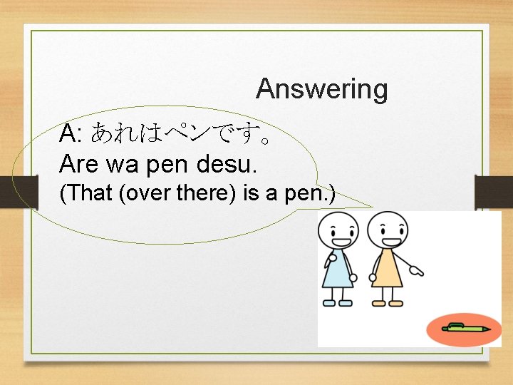 Answering A: あれはペンです。 Are wa pen desu. (That (over there) is a pen. )