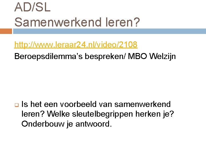 AD/SL Samenwerkend leren? http: //www. leraar 24. nl/video/2108 Beroepsdilemma’s bespreken/ MBO Welzijn q Is