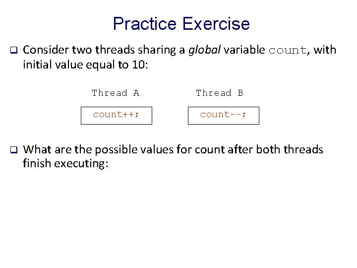 Practice Exercise q Consider two threads sharing a global variable count, with initial value