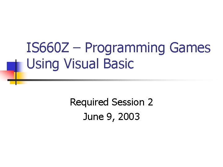 IS 660 Z – Programming Games Using Visual Basic Required Session 2 June 9,