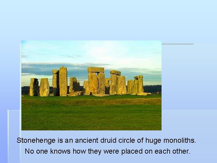 Stonehenge is an ancient druid circle of huge monoliths. No one knows how they