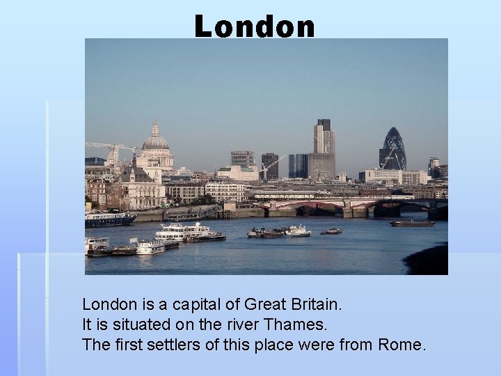London is a capital of Great Britain. It is situated on the river Thames.