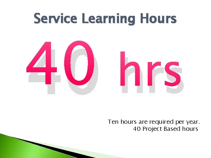 Service Learning Hours 40 hrs Ten hours are required per year. 40 Project Based