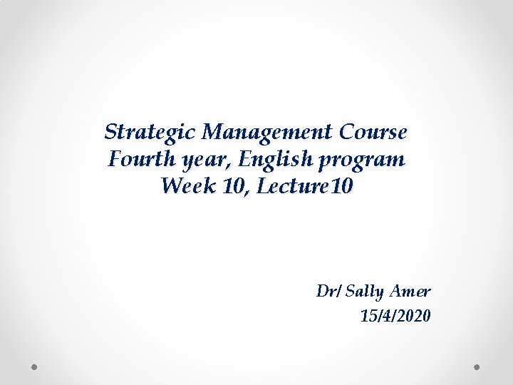 Strategic Management Course Fourth year, English program Week 10, Lecture 10 Dr/ Sally Amer