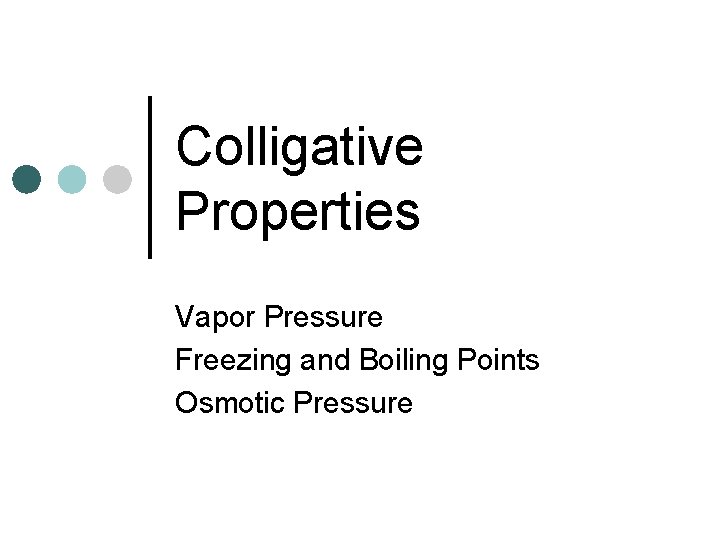 Colligative Properties Vapor Pressure Freezing and Boiling Points Osmotic Pressure 