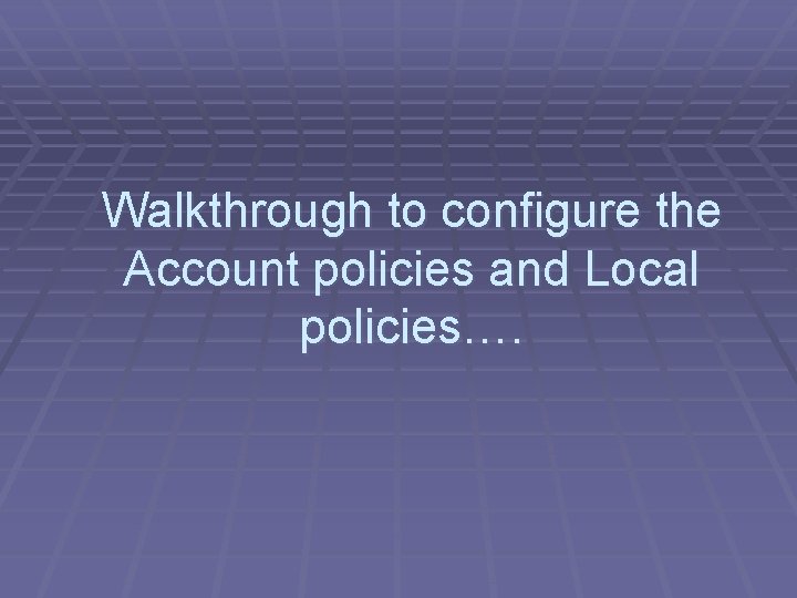 Walkthrough to configure the Account policies and Local policies…. 