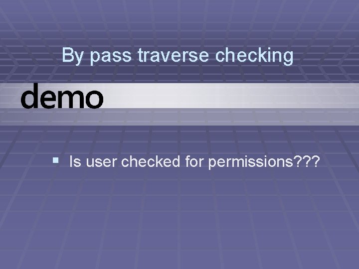 By pass traverse checking § Is user checked for permissions? ? ? 