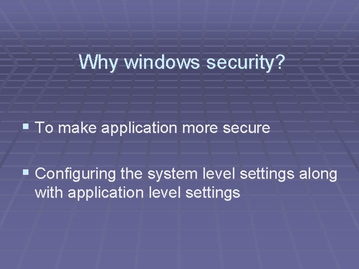 Why windows security? § To make application more secure § Configuring the system level