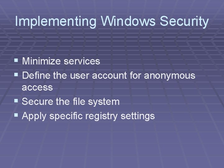 Implementing Windows Security § Minimize services § Define the user account for anonymous access