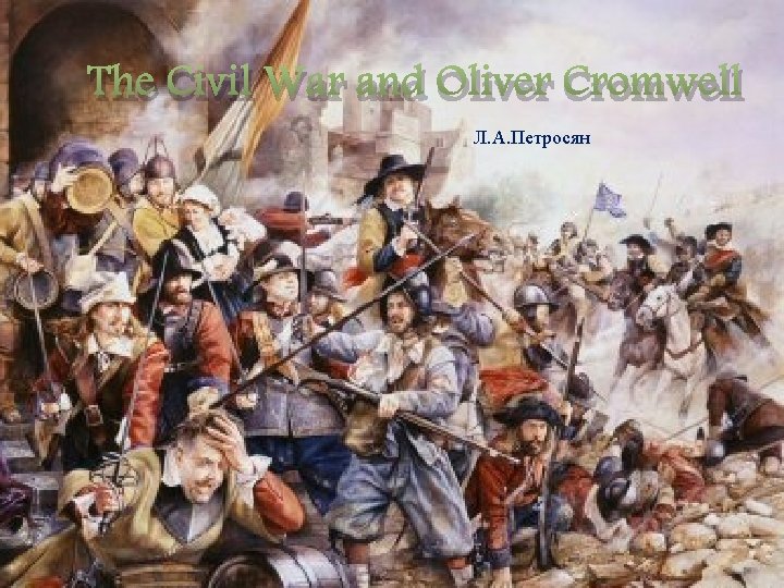 The Civil War and Oliver Cromwell Л. А. Петросян 