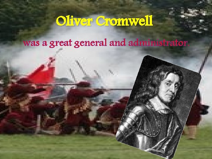 Oliver Cromwell was a great general and administrator. 