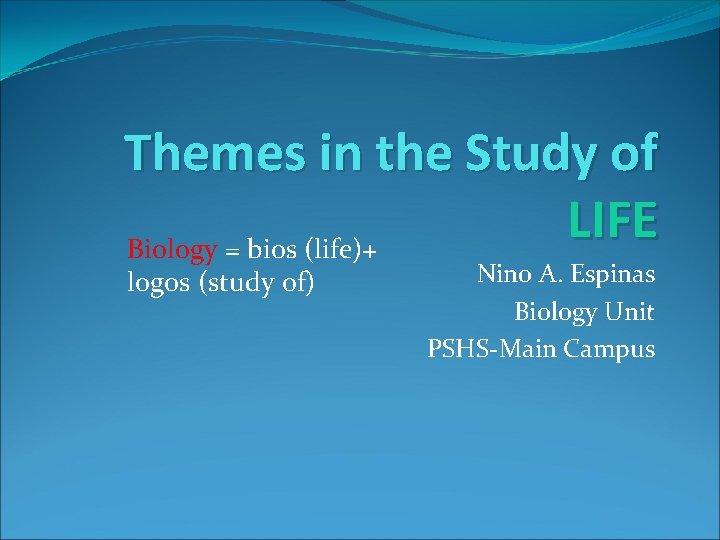 Themes in the Study of LIFE Biology = bios (life)+ logos (study of) Nino